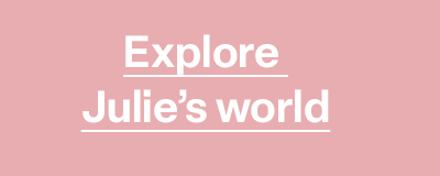 Explore Julie’s world