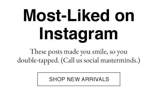 Most-Liked on Instagram. These posts made you smile, so you double-tapped. (Call us social masterminds.) SHOP NEW ARRIVALS