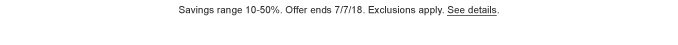 Savings range 10 - 50%. Offer ends 7/7/18. Exclusions apply. See details.