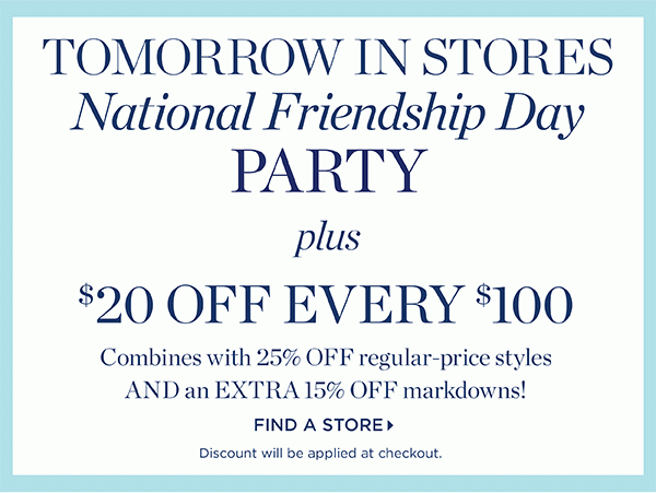 TOMORROW IN STORES National Friendship Day PARTY plus $20 off Every $100 | Find A Store