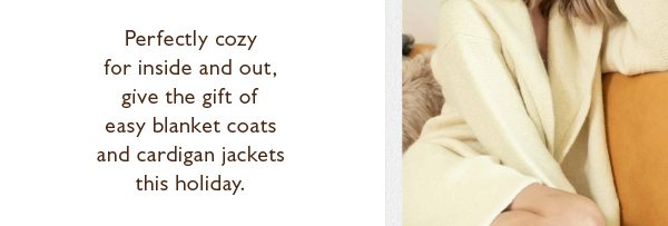 Perfectly cozy for inside and out, give the gift of easy blanket coats and cardigan jackets this holiday.