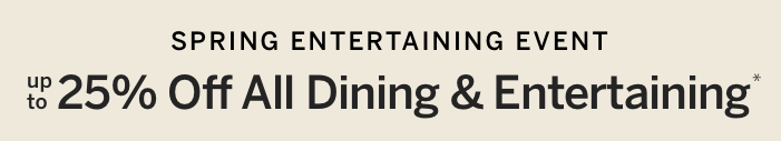 Spring Entertaining Event: Up to 25% Off All Dining & Entertaining*