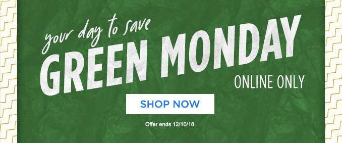 your day to save | GREEN MONDAY | ONLINE ONLY | SHOP NOW | Offer ends 12/10/18.