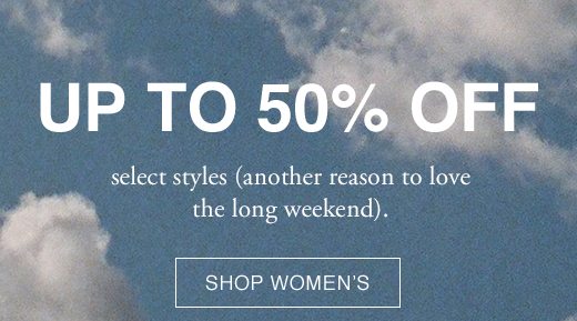 Up to 50% Off select styles (another reason to love the long weekend). SHOP WOMEN'S.