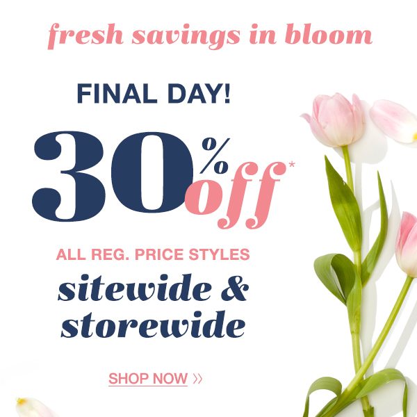 Fresh savings in bloom. Final day! 30% off* all reg. price styles sitewide and storewide. Shop now