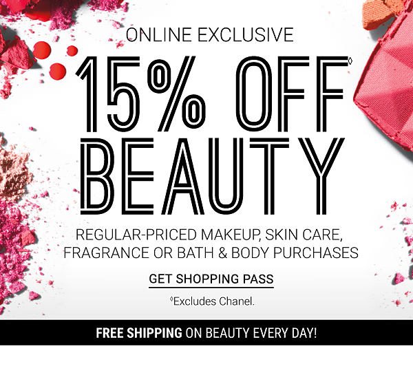 ONLINE EXCLUSIVE - 15% off Beauty regular-priced makeup, skin care, fragrance or bath & body purchases (excludes Chanel). Get Shopping Pass.