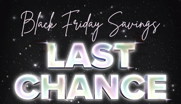 Black Friday Savings LAST CHANCE