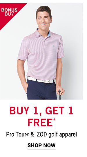 Bonus Buy - Buy 1, Get 1 free* Pro Tour® & IZOD golf apparel. Shop Now.