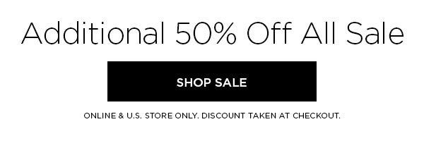 Additional 50% Off All Sale SHOP SALE > ONLINE & U.S. STORE ONLY. DISCOUNT TAKEN AT CHECKOUT.