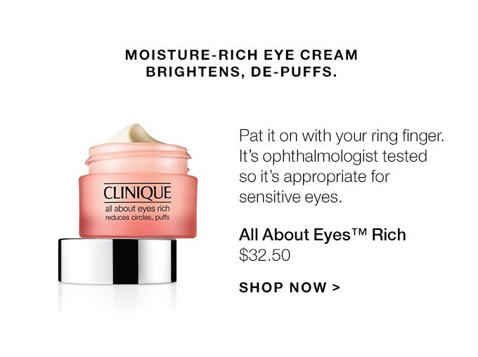 Moisture-rich eye cream brightens, de-puffs. Pat it on with your ring finger. It’s ophthalmologist tested so it’s appropriate for sensitive eyes. All About Eyes(TM) Rich $32.50 SHOP NOW