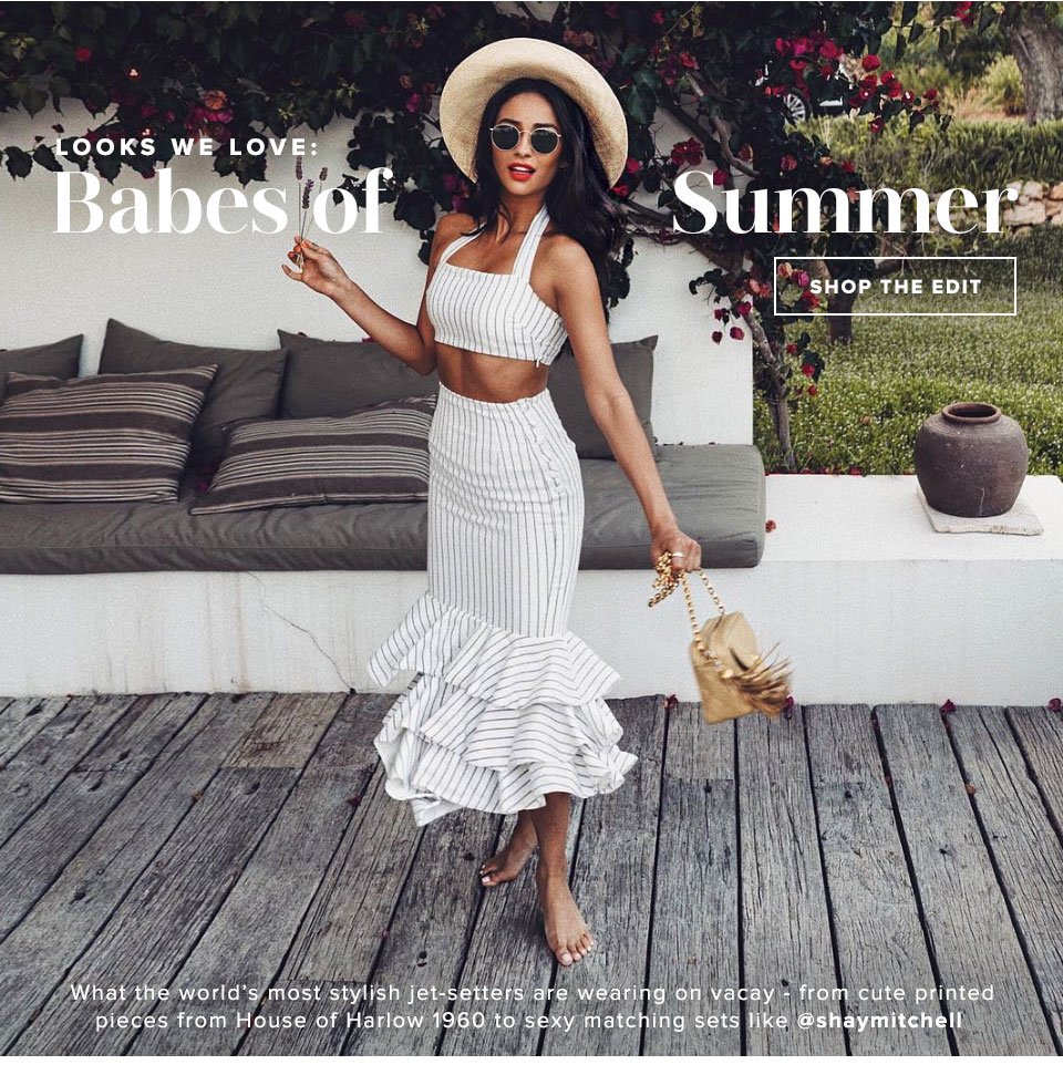 Babes of Summer. What the world's most stylish jet-setters are wearing on vacay - from cute printed pieces from House of Harlow 1960 to sexy matching sets like @shaymitchell. Shop the Edit. 