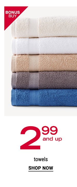 Bonus Buy - 2.99 and up towels. Shop Now.