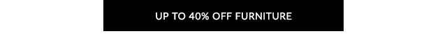 UP TO 40% OFF FURNITURE