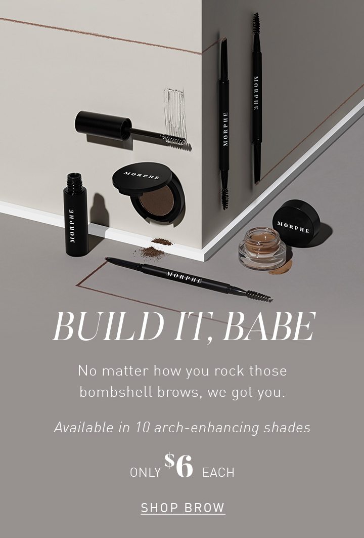 BUILD IT, BABE No matter how you rock those bombshell brows, we got you. Available in 10 arch-enhancing shades ONLY $6 EACH SHOP BROW