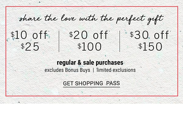 Share the love with the perfect gift - $10 off* $25, $20 off* $100, $30 off $150 regular & sale purchases - Excludes Bonus Buys - Limited Exclusions. Get Shopping Pass.