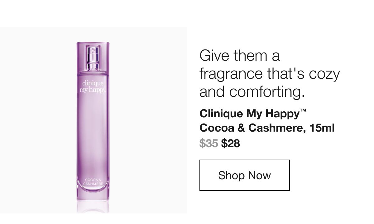 Give them a fragrance that’s cozy and comforting. Clinique My Happy TM Cocoa & Cashmere, 15ml $28 Shop Now