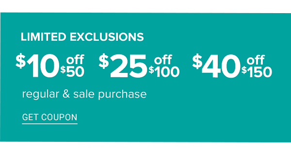 Limited Exclusions - $10 off $50 | $25 off $100 | $40 off $150 Regular & Sale Purchase - Get Coupon