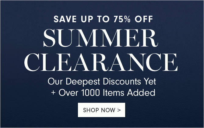 SAVE UP TO 75% OFF - SUMMER CLEARANCE - Our Deepest Discounts Yet + Over 1000 Items Added - SHOP NOW