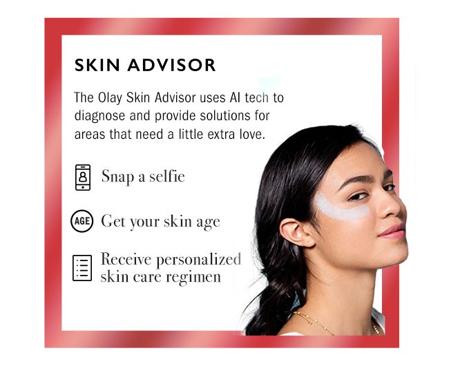 Skin Advisor. 1.Snap a selfie 2.Get your skin age 3.Receive personalized skin care regimen