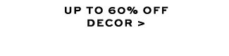 UP TO 60% OFF DECOR >