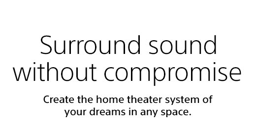 Surround sound without compromise | Create the home theater system of your dreams in any space.