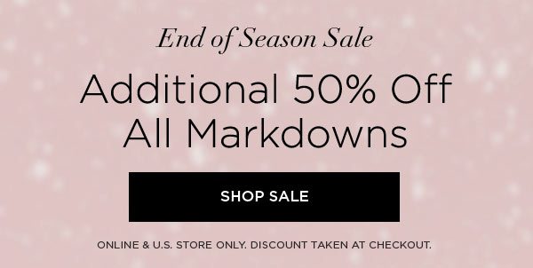 END OF SEASON SALE Additional 50% Off All Markdowns SHOP SALE > ONLINE & U.S. STORE ONLY. DISCOUNT TAKEN AT CHECKOUT.