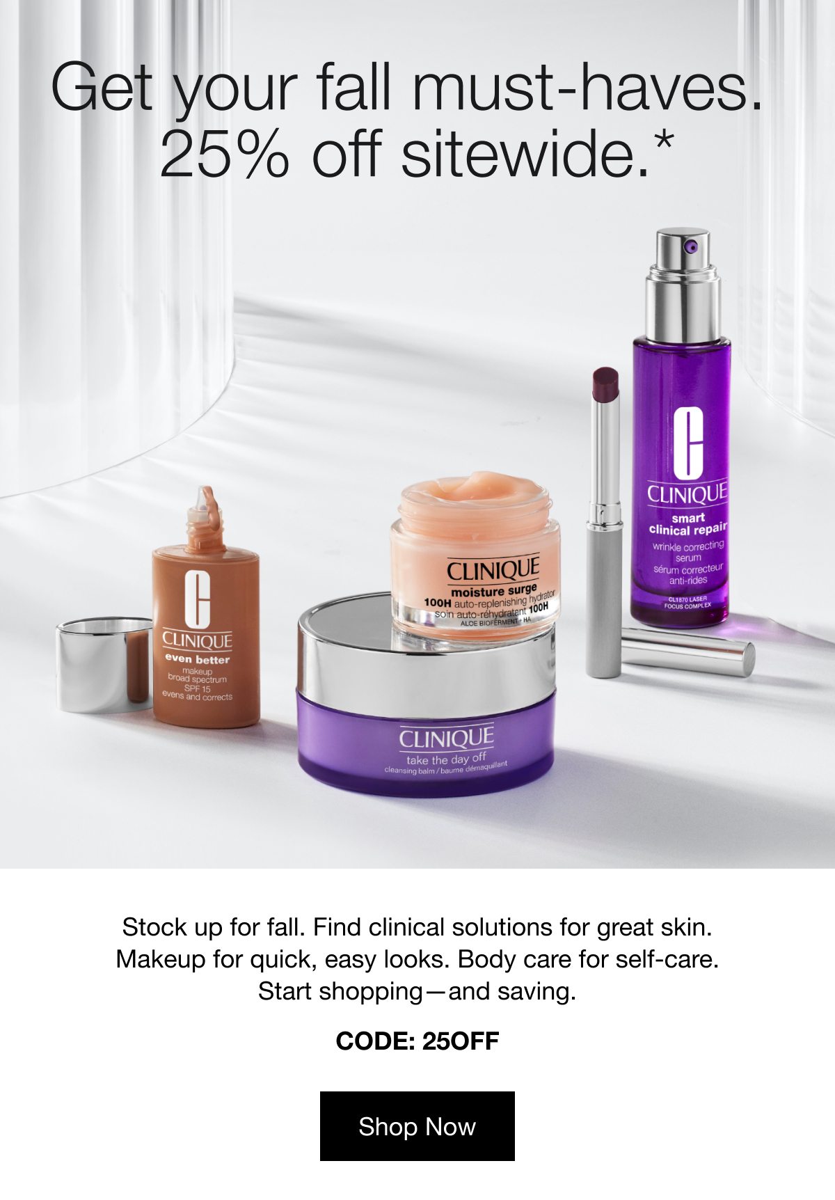 Get your fall must-haves. 25% off sitewide.* | Stock up for fall. Find clinical solutions for great skin. Makeup for quick, easy looks. Body care for self-care. Start shopping—and saving. CODE: 25OFF | Shop Now