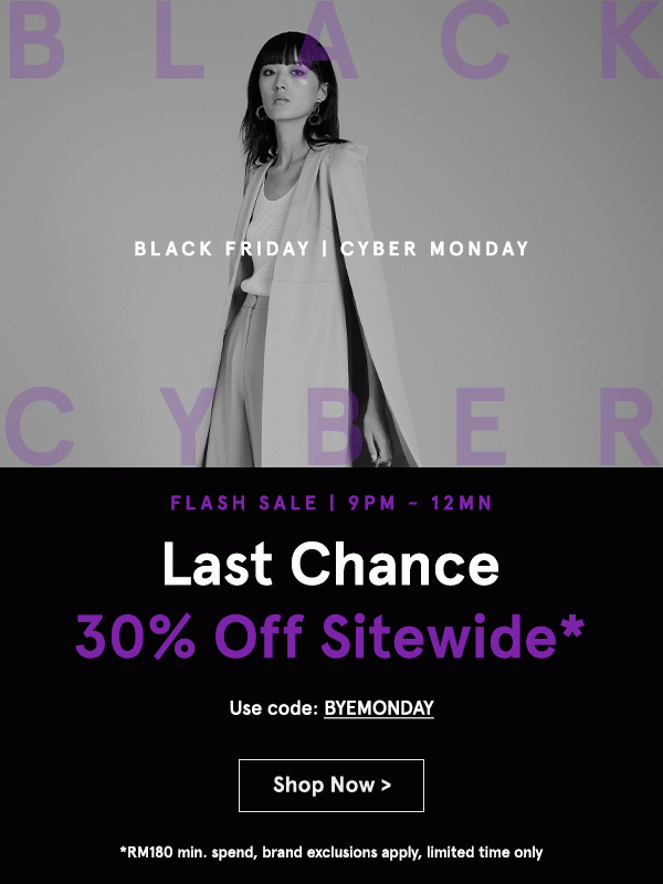 Black Friday Cyber Monday 3 Hour Flash Sale: 30% Off Sitewide! Use code BYEMONDAY (min spend RM180)