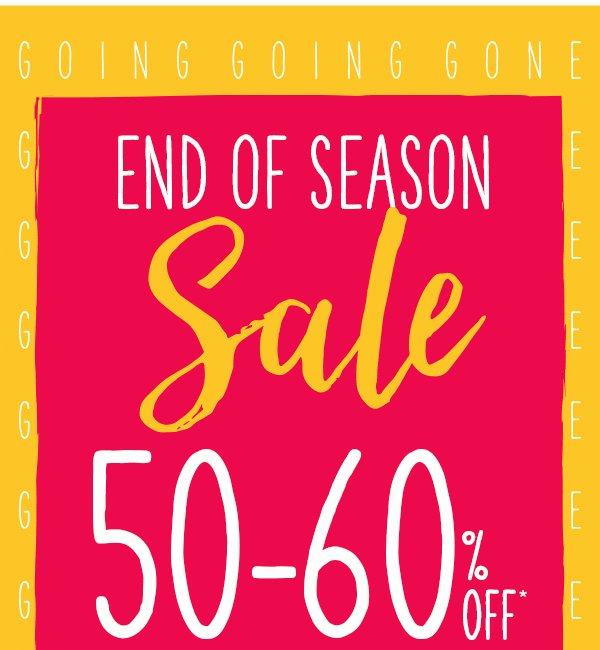 Going going gone. End of season sale. 50–60% off*.