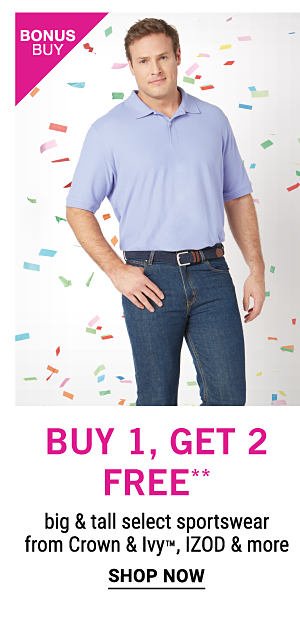 Bonus Buy - Buy 1, get 2 free** big & tall select sportswear from Crown & Ivy™, IZOD & more. Shop Now.