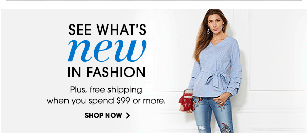 SEE WHAT'S new IN FASHION | SHOP NOW
