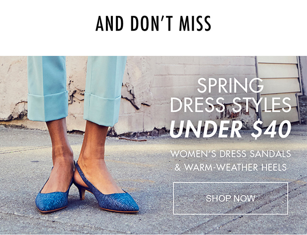 AND DON'T MISS | SPRING DRESS STYLES UNDER $40 | WOMEN'S DRESS SANDALS & WARM-WEATHER HEELS | SHOP NOW