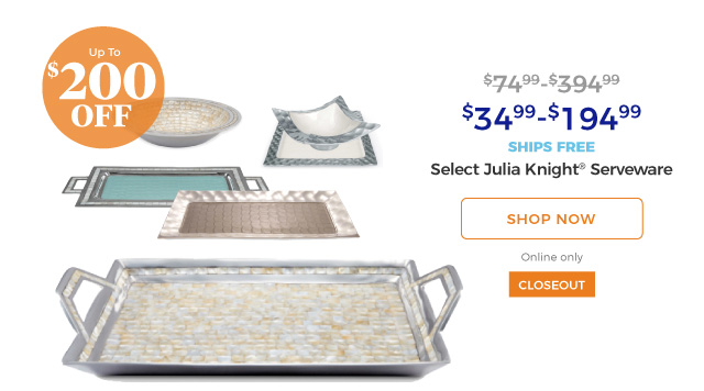 Select Julia Knight(R) Serveware | $34.99-$194.99 | up to $200 off | closeout | ships free | shop now | online only