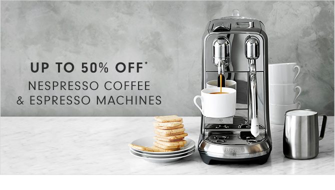 UP TO 50% OFF* - NESPRESSO COFFEE & ESPRESSO MACHINES