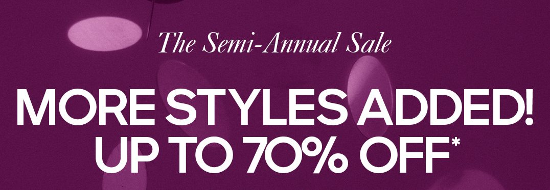 THE SEMI-ANNUAL SALE. MORE STYLES ADDED! UP TO 70% OFF*