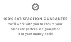100% SATISFACTION GUARANTEE | We'll work with you to ensure your cards are perfect. We guarantee it or your money back!