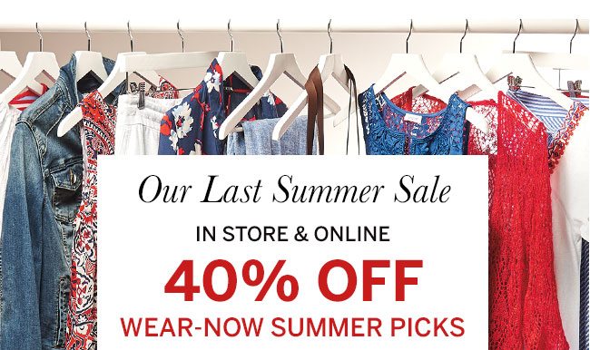 Our Last Summer Sale In store & online 40% off wear-now summer picks