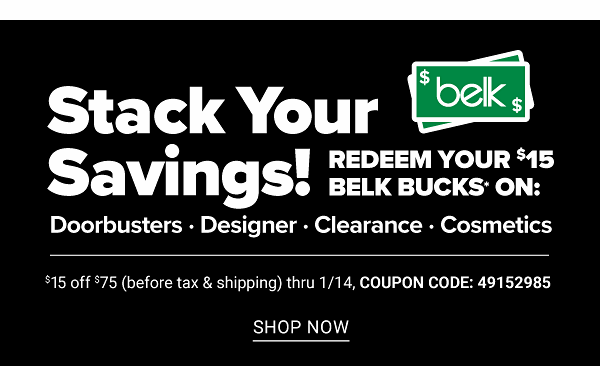 Stack Your Savings! Redeem Your $15 Belk Bucks on: Doorbusters, Designer, Clearance, Cosmetics - $15 Off $75 (before tax and Shipping) thru 1/14 - Shop Now