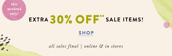 this weekend only. extra 30% off** sale items. shop. all sales final. online and in stores.