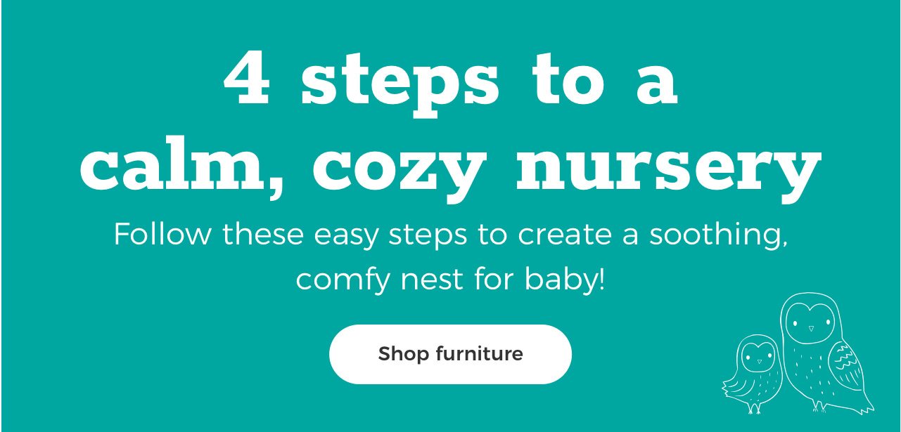 4 steps to a calm, cozy nursery. Follow these easy steps to create a soothing, comfy nest for baby! Shop furniture