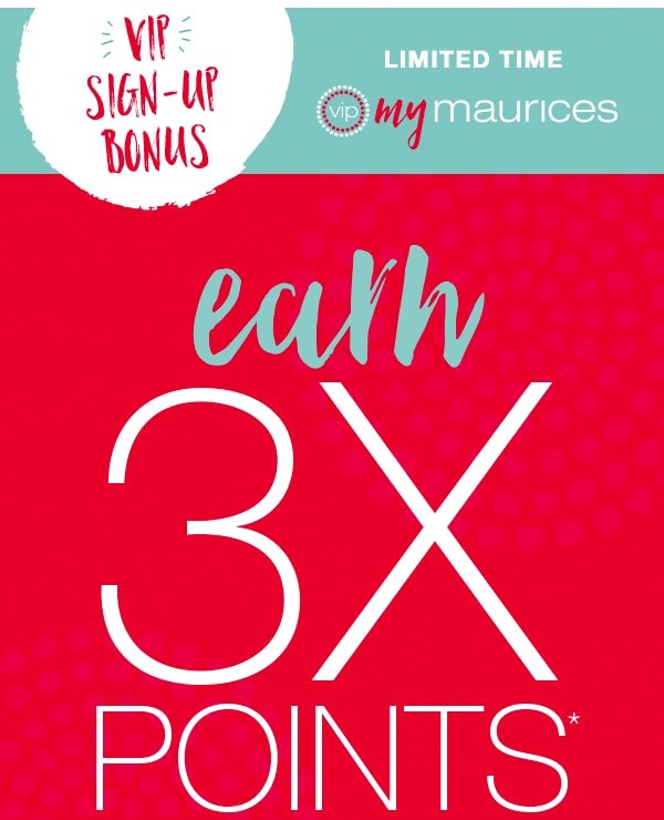 VIP sign-up bonus. Limited time VIP mymaurices. Earn 3X points*