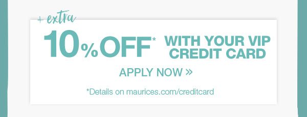 Plus extra 10% off* with your VIP credit card. Apply now. *Details on maurcies.com/creditcard