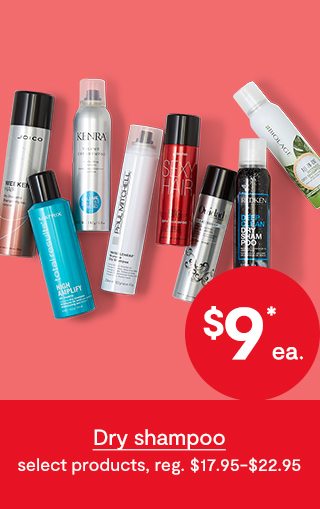 $9*ea. Dry shampoo select products, reg. $17.95-$22.95