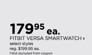 $179.95 each FITBIT VERSA SMARTWATCH, select styles, regular $199.95 each, Fitbit excluded from coupon