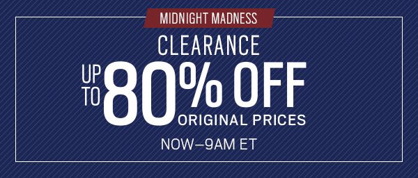 Midnight madness. Clearance up to 80% off original prices. 12am et to 9am et