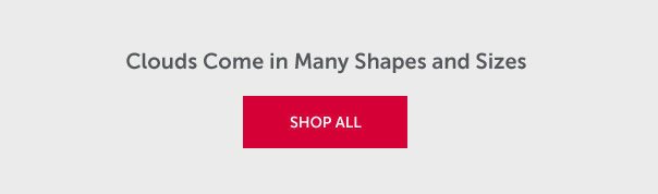Clouds Come in Many Shapes and Sizes | SHOP ALL >>