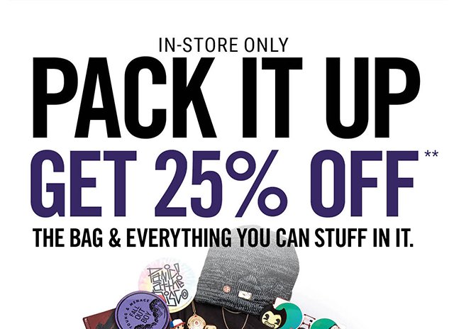In-Store Only Pack it Up Get 25% Off The Bag and Everything You Can Stuff in it.