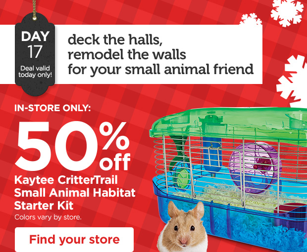 DAY 17. Deal valid today only! Deck the halls, remodel the walls for your small animal friend. IN-STORE ONLY: 50% off Kaytee CritterTrail Small Animal Habitat Starter Kit. Colors vary by store. Find your store. 