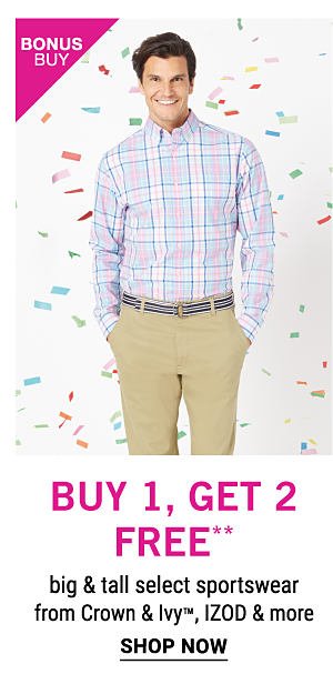 Bonus Buy - Buy 1, get 2 free** big & tall select sportswear from Crown & Ivy™, IZOD & more. Shop Now.