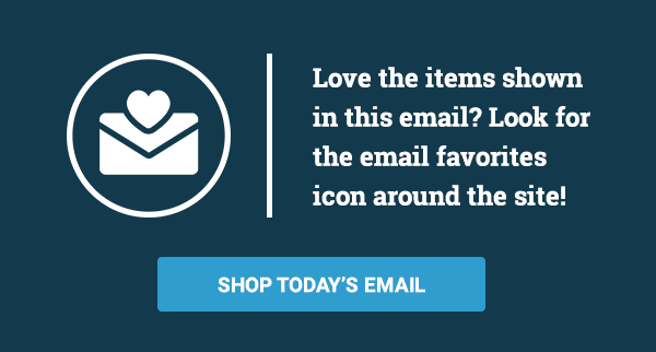 Love the items shown in this email? Look for the email favorites icon around the site!